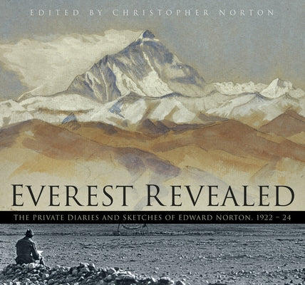 Everest Revealed: The Private Diaries and Sketches of Edward Norton, 1922-24 by Norton, Christopher