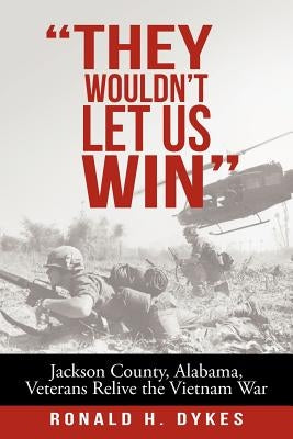 They Wouldn't Let Us Win: Jackson County, Alabama, Veterans Relive the Vietnam War by Dykes, Ronald H.