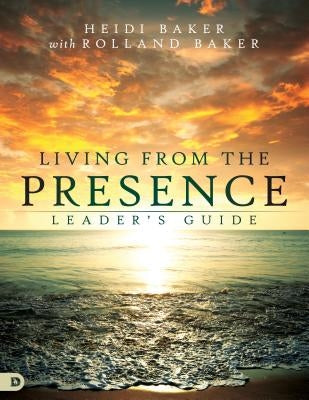 Living from the Presence Leader's Guide: Principles for Walking in the Overflow of God's Supernatural Power by Baker, Heidi