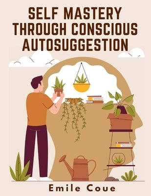 Self Mastery Through Conscious Autosuggestion by Emile Coue