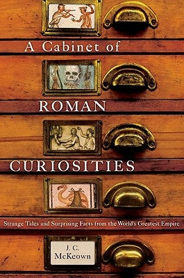 A Cabinet of Roman Curiosities: Strange Tales and Surprising Facts from the World's Greatest Empire by McKeown, J. C.