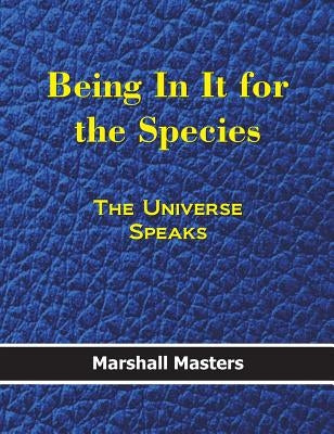 Being in It for the Species: The Universe Speaks (Hard Cover) by Marshall, Masters
