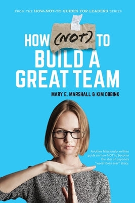 How (NOT) To Build A Great Team by Marshall, Mary E.