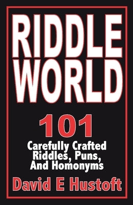Riddle World: 101 Carefully Crafted Riddles, Puns, and Homonyms by Hustoft, E.