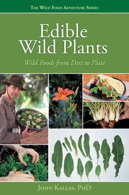Edible Wild Plants: Wild Foods from Dirt to Plate by Kallas, John