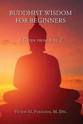 Buddhist Wisdom for Beginners: A Guide from A to Z by Parachin, M. DIV Victor