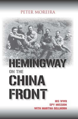 Hemingway on the China Front: His WWII Spy Mission with Martha Gellhorn by Moreira, Peter