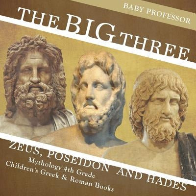 The Big Three: Zeus, Poseidon and Hades - Mythology 4th Grade - Children's Greek & Roman Books by Baby Professor