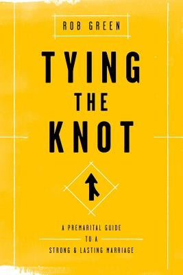 Tying the Knot: A Premarital Guide to a Strong and Lasting Marriage by Green, Rob