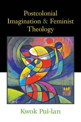 Postcolonial Imagination and Feminist Theology by Pui-LAN, Kwok