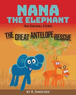 Nana the Elephant: The Great Antelope Rescue by Janeczek, A.
