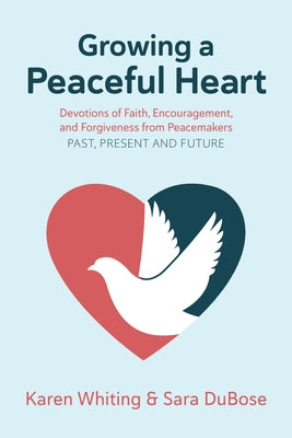 Growing a Peaceful Heart: Devotions of Faith, Encouragement and Forgiveness from Peacemakers Past, Present and Futurevolume 1 by Whiting, Karen