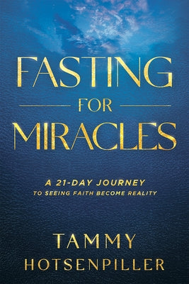 Fasting for Miracles: A 21-Day Journey to Seeing Faith Become Reality by Hotsenpiller, Tammy