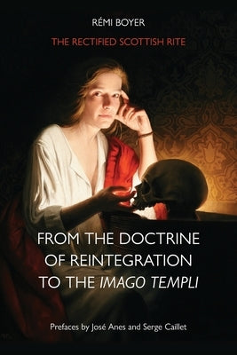 The Rectified Scottish Rite: From the Doctrine of Reintegration to the Imago Templi by Boyer, Rémi