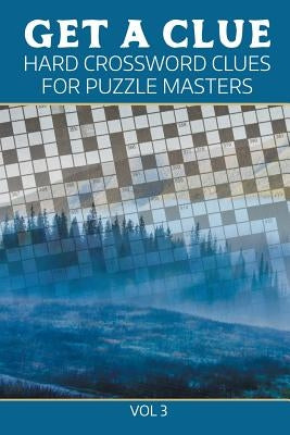 Get A Clue: Hard Crossword Clues For Puzzle Masters Vol 3 by Speedy Publishing LLC