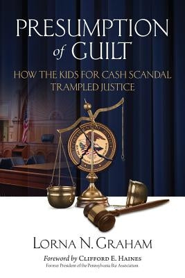 Presumption of Guilt: How the kids for cash scandal trampled justice by Graham, Lorna N.