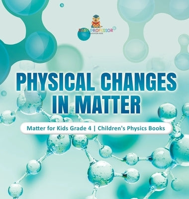 Physical Changes in Matter - Matter for Kids Grade 4 - Children's Physics Books by Baby Professor