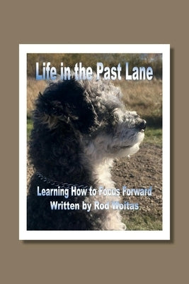 Life in the Past Lane: Learning How to Focus Forward by Woitas, Rod