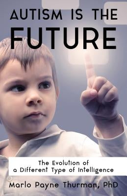 Autism Is the Future: The Evolution of a Different Type of Intelligence by Thurman, Payne, PH. D.
