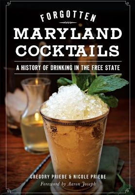 Forgotten Maryland Cocktails:: A History of Drinking in the Free State by Priebe, Gregory