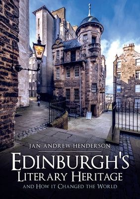 Edinburgh's Literary Heritage and How It Changed the World by Henderson, Jan-Andrew