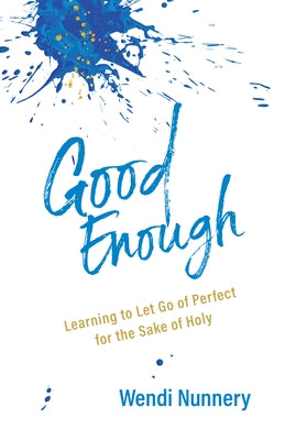 Good Enough: Learning to Let Go of Perfect for the Sake of Holy by Nunnery, Wendi