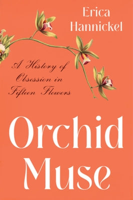 Orchid Muse: A History of Obsession in Fifteen Flowers by Hannickel, Erica
