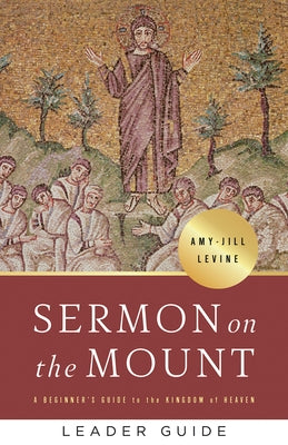 Sermon on the Mount Leader Guide: A Beginner's Guide to the Kingdom of Heaven by Levine, Amy-Jill