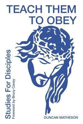 Teach Them To Obey - Studies for Disciples by Matheson, Duncan
