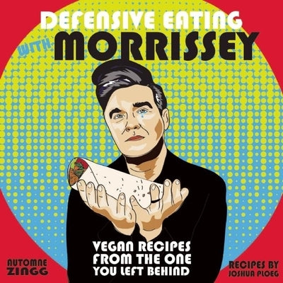 Defensive Eating with Morrissey: Vegan Recipes from the One You Left Behind by Zingg, Automne