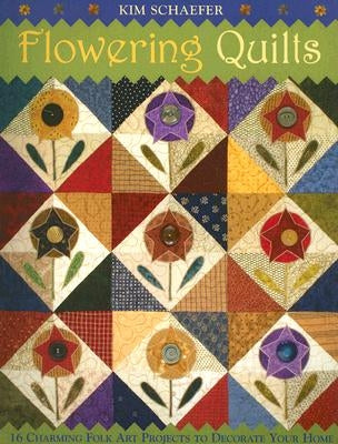 Flowering Quilts: 16 Charming Folk Art Projects to Decorate Your Home [with Patterns] [With Patterns] by Schaefer, Kim