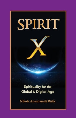 Spirit X: Spirituality for the Global and Digital Age - Basic Principles by Ristic, Nikola Anandamali
