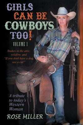 Girls Can Be Cowboys Too! Volume 1: Snakes in the attic, wildfire, and If you don't have a dog, use a cat! by Miller, Rose
