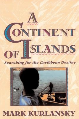 A Continent of Islands: Searching for the Caribbean Destiny by Kurlansky, Mark