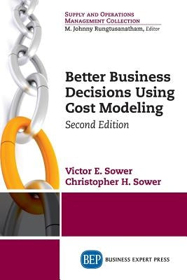 Better Business Decisions Using Cost Modeling, Second Edition by Sower, Victor