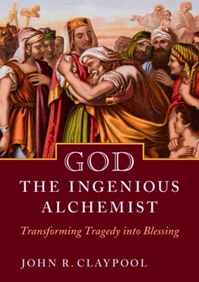God the Ingenious Alchemist: Transforming Tragedy into Blessing by Claypool, John R.
