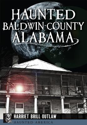 Haunted Baldwin County, Alabama by Outlaw, Harriet Brill
