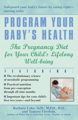 Program Your Baby's Health: The Pregnancy Diet for Your Child's Lifelong Well-Being by Luke, Barbara