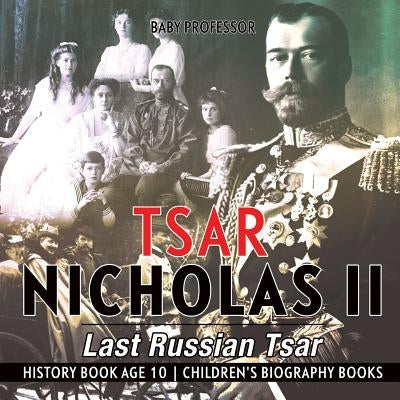 Tsar Nicholas II: Last Russian Tsar - History Book Age 10 - Children's Biography Books by Baby Professor