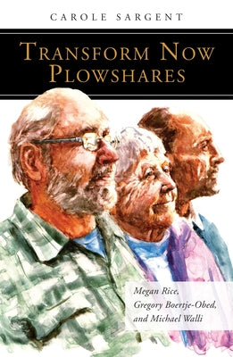 Transform Now Plowshares: Megan Rice, Gregory Boertje-Obed, and Michael Walli by Sargent, Carole