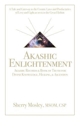 Akashic Enlightenment Akashic Records & Book of Truth for Divine Knowledge, Healing, & Ascension: A Tale and Gateway to the Cosmic Laws and Produciari by Mosley Msom Csp, Sherry