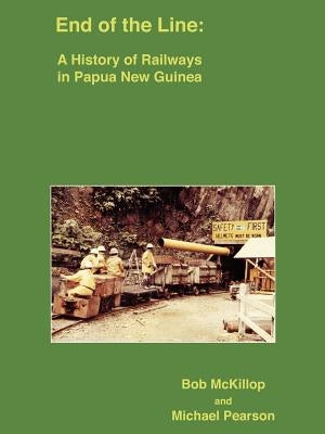 End of the Line: A History of Railways in Papua New Guinea by McKillop, Bob