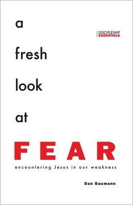 A Fresh Look at Fear: Encountering Jesus in Our Weakness by Baumann, Dan