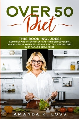 Over 50 Diet: THIS BOOK INCLUDES: KETO DIET and INTERMITTENT FASTING FOR PEOPLE 50+. AN EASY GUIDE WITH RECIPES FOR HEALTHY WEIGHT L by K. Loss, Amanda