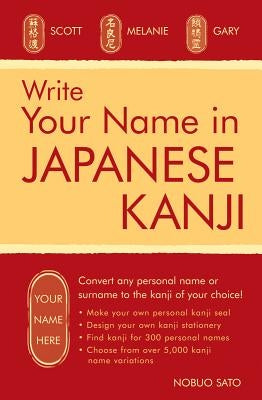 Write Your Name in Japanese Kanji: Convert Any Personal Name or Surname to the Kanji of Your Choice: Kanji for Over 300 Personal Names and Over 5,000 by Sato, Nobuo