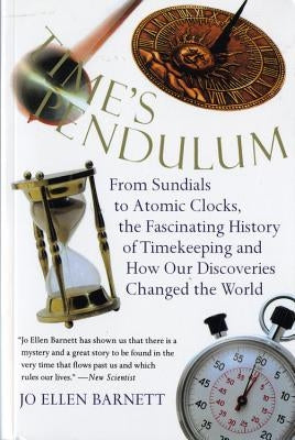 Time's Pendulum: From Sundials to Atomic Clocks, the Fascinating History of Tfrom Sundials to Atomic Clocks, the Fascinating History of by Barnett, Jo Ellen