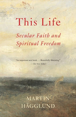 This Life: Secular Faith and Spiritual Freedom by Hägglund, Martin