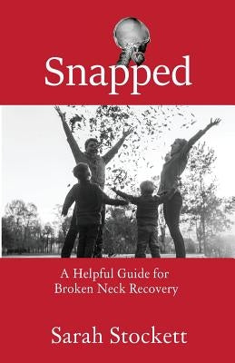 Snapped: A Helpful Guide for Broken Neck Recovery by Stockett, Sarah