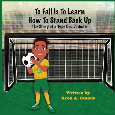 To Fall Is To Learn How To Stand Back Up by Gumbs, Aron A.