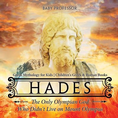 Hades: The Only Olympian God Who Didn't Live on Mount Olympus - Greek Mythology for Kids - Children's Greek & Roman Books by Baby Professor